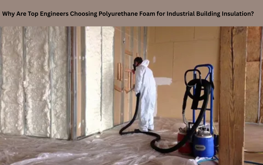 Why Are Top Engineers Choosing Polyurethane Foam for Industrial Building Insulation?